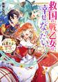 救国の戦乙女は幸せになりたい! ただし、腹黒王子の求婚はお断り!?【電子特典付き】