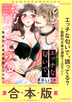 エッチな匂いで、誘ってる?~猛獣引き寄せ濃厚フェロモン~【合本版】