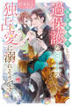 【期間限定 試し読み増量版】異世界転生したら過保護な剣士の独占愛に溺れそうです
