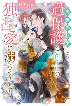 【期間限定 試し読み増量版】異世界転生したら過保護な剣士の独占愛に溺れそうです