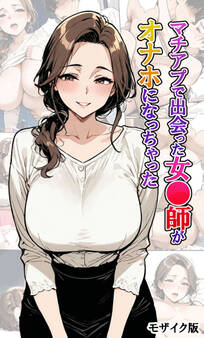 マチアプで出会った女●師がオナホになっちゃった モザイク版