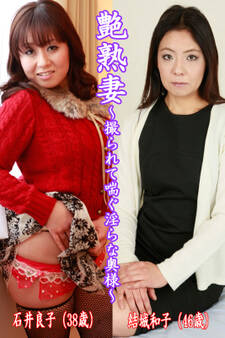 艶熟妻~撮られて喘ぐ淫らな奥様~石井良子(38歳)・結城和子(46歳)