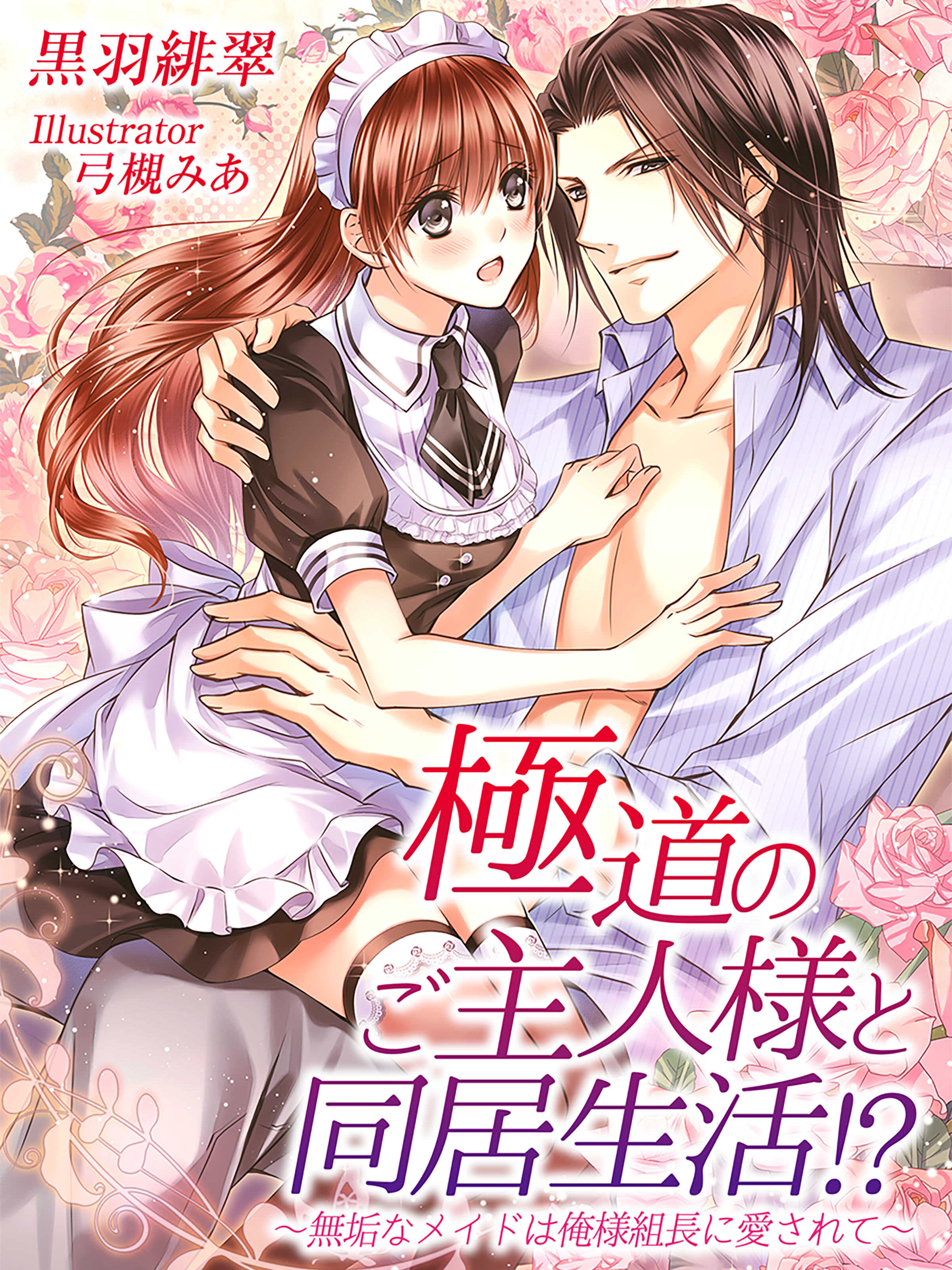 極道のご主人様と同居生活！？～無垢なメイドは俺様組長に愛されて～