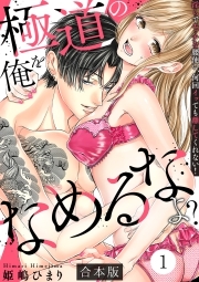 極道の俺をなめるなよ？ ～淫らでエッチな腰使い、何回イッても離してくれない！～【合本版】