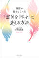 神様が教えてくれた 「怒り」を「幸せ」に変える方法