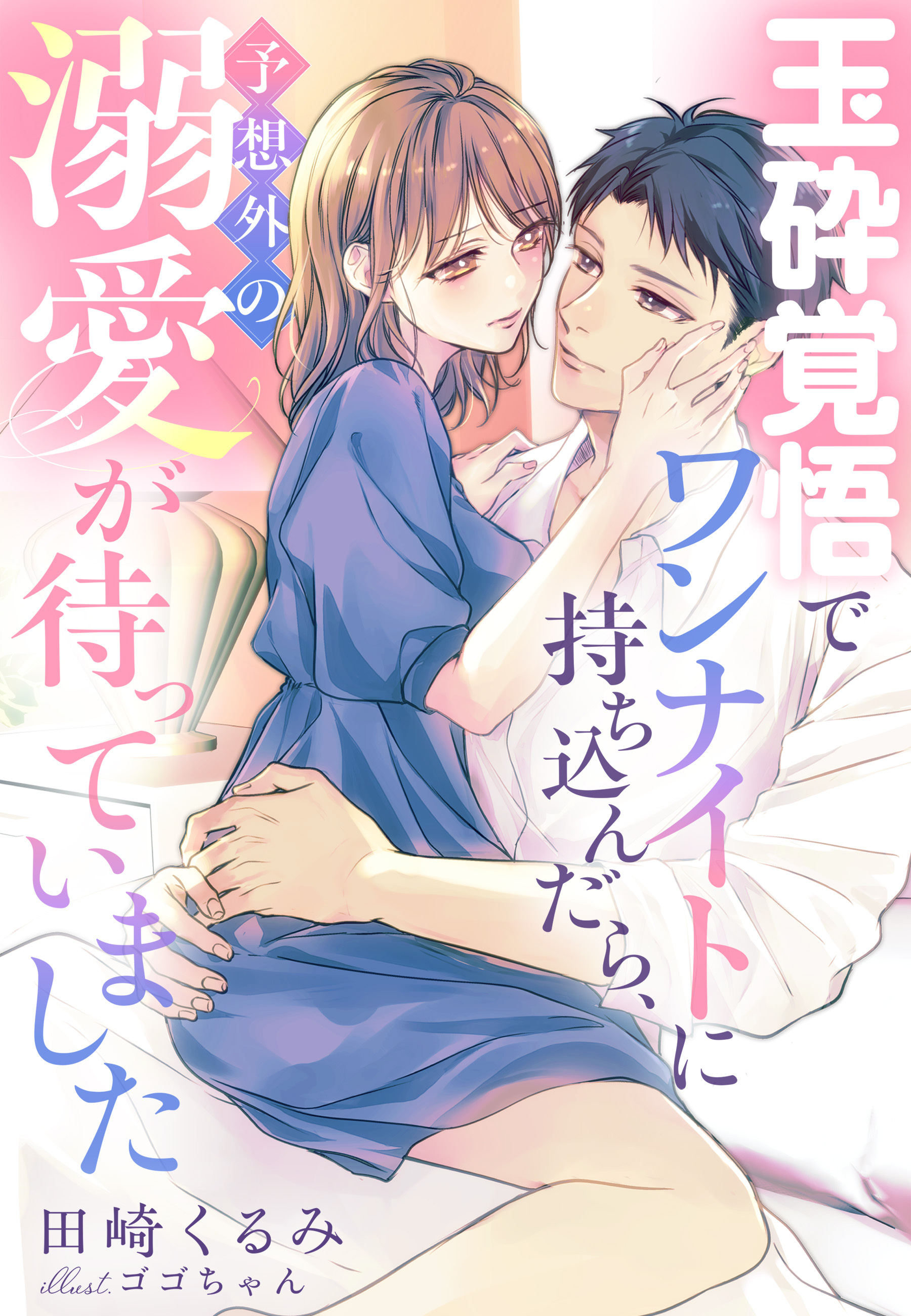 玉砕覚悟でワンナイトに持ち込んだら、予想外の溺愛が待っていました