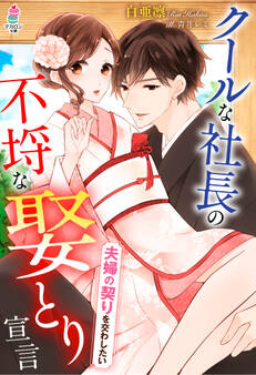 クールな社長の不埒な娶とり宣言~夫婦の契りを交わしたい~