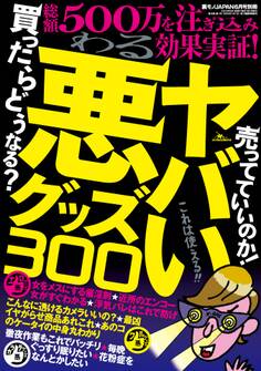 ヤバい悪グッズ300★善人だってきっと欲しくなる!隠れたグッズ300種500万を注ぎ込み効果実証★酒を飲んでも勃ち続ける★裏モノJAPAN