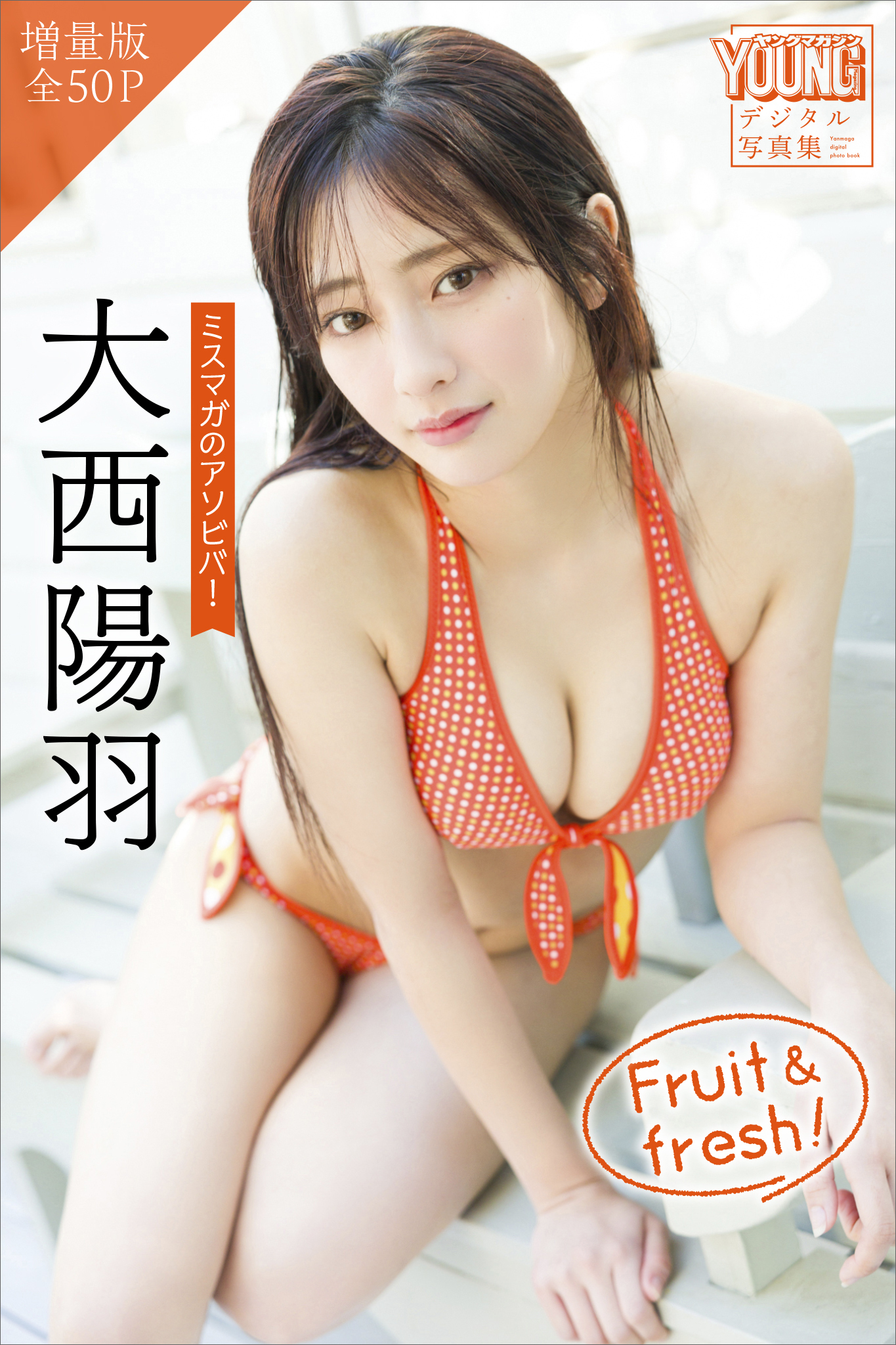 大西陽羽　【増量版　全５０Ｐ】ミスマガのアソビバ！　Ｆｒｕｉｔ　＆　ｆｒｅｓｈ！　ヤンマガデジタル写真集