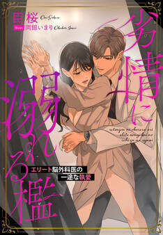 劣情に溺れる檻~エリート脳外科医の一途な執愛~