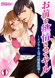 お前を欲情させてヤル～イジワル上司の秘蜜指導～(1)