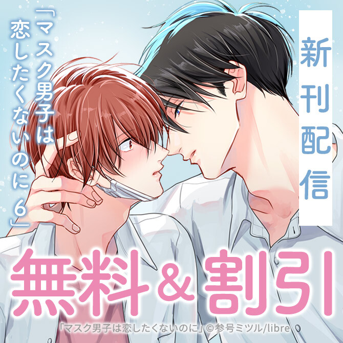 「マスク男子は恋したくないのに 6」配信 おあずけ特集