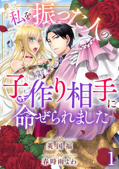 【期間限定 無料お試し版 閲覧期限2026年9月17日】私を振った人の子作り相手に命ぜられました1