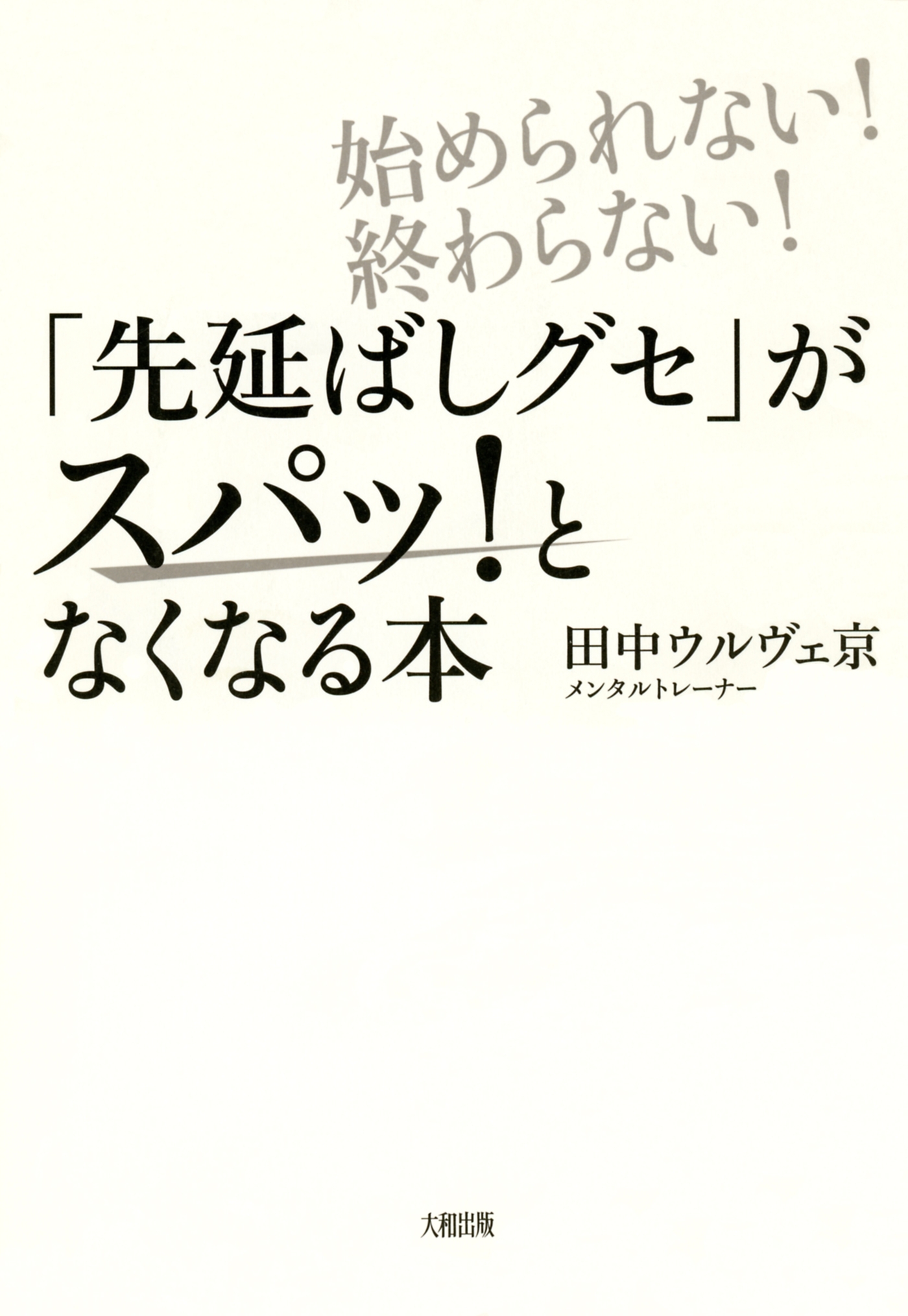 始められない！終わらない！ 「先延ばしグセ」がスパッ！となくなる本（大和出版）