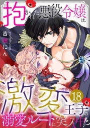 抱かれた悪役令嬢は、激変王子の溺愛ルートに突入中！？(18)