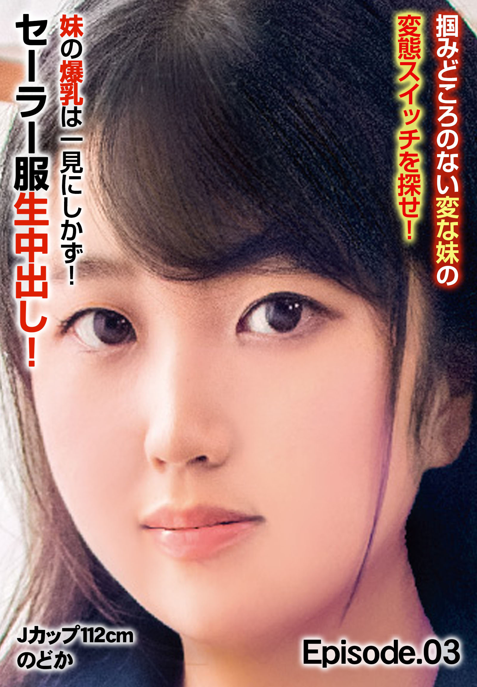 掴みどころのない変な妹の変態スイッチを探せ！ 妹の爆乳は一見にしかず！セーラー服生中出し！Jカップ112cm のどか Episode.03