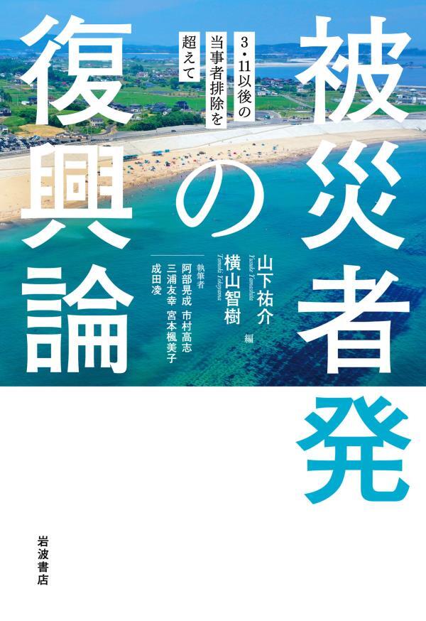 被災者発の復興論　３・１１以後の当事者排除を超えて
