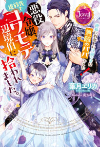 悪役令嬢、追放先でコワモテ辺境伯に拾われました。 絶倫に豹変した旦那さまは無敵のパパでした!