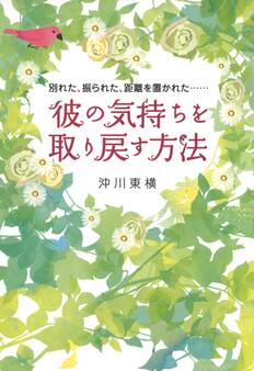 別れた、振られた、距離を置かれた…… 彼の気持ちを取り戻す方法(大和出版)