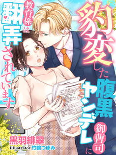 豹変した腹黒ヤンデレ御曹司に教育係は翻弄されています