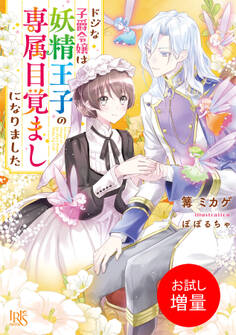 【期間限定 試し読み増量版】ドジな子爵令嬢は妖精王子の専属目覚ましになりました【特典SS付】