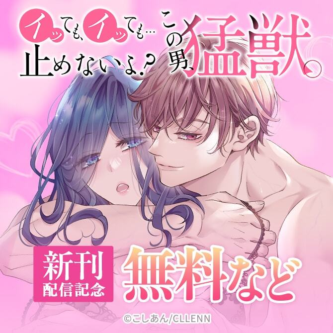 イッても、イッても…止めないよ? 　この男、猛獣。　新刊配信記念