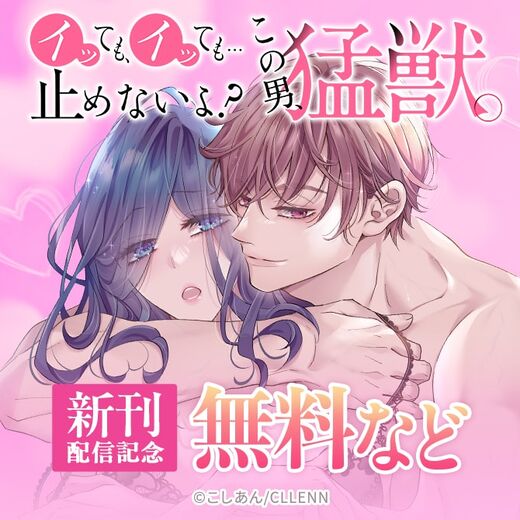 イッても、イッても…止めないよ? この男、猛獣。 新刊配信記念