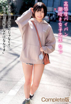 高感度パイパン潮吹き女子大生 なつ 「わたし…ドMなんじゃなくてセックスが好きなだけなんです」 Complete版