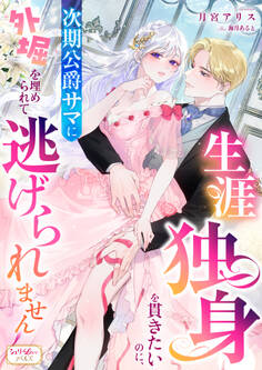 生涯独身を貫きたいのに、次期公爵サマに外堀を埋められて逃げられません