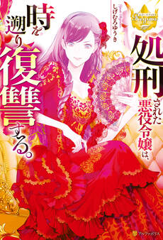 【期間限定 試し読み増量版】処刑された悪役令嬢は、時を遡り復讐する。