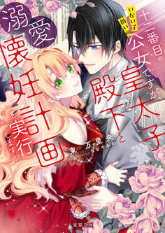 十二番目のいない子扱いの公女ですが、皇太子殿下と溺愛懐妊計画を実行します!