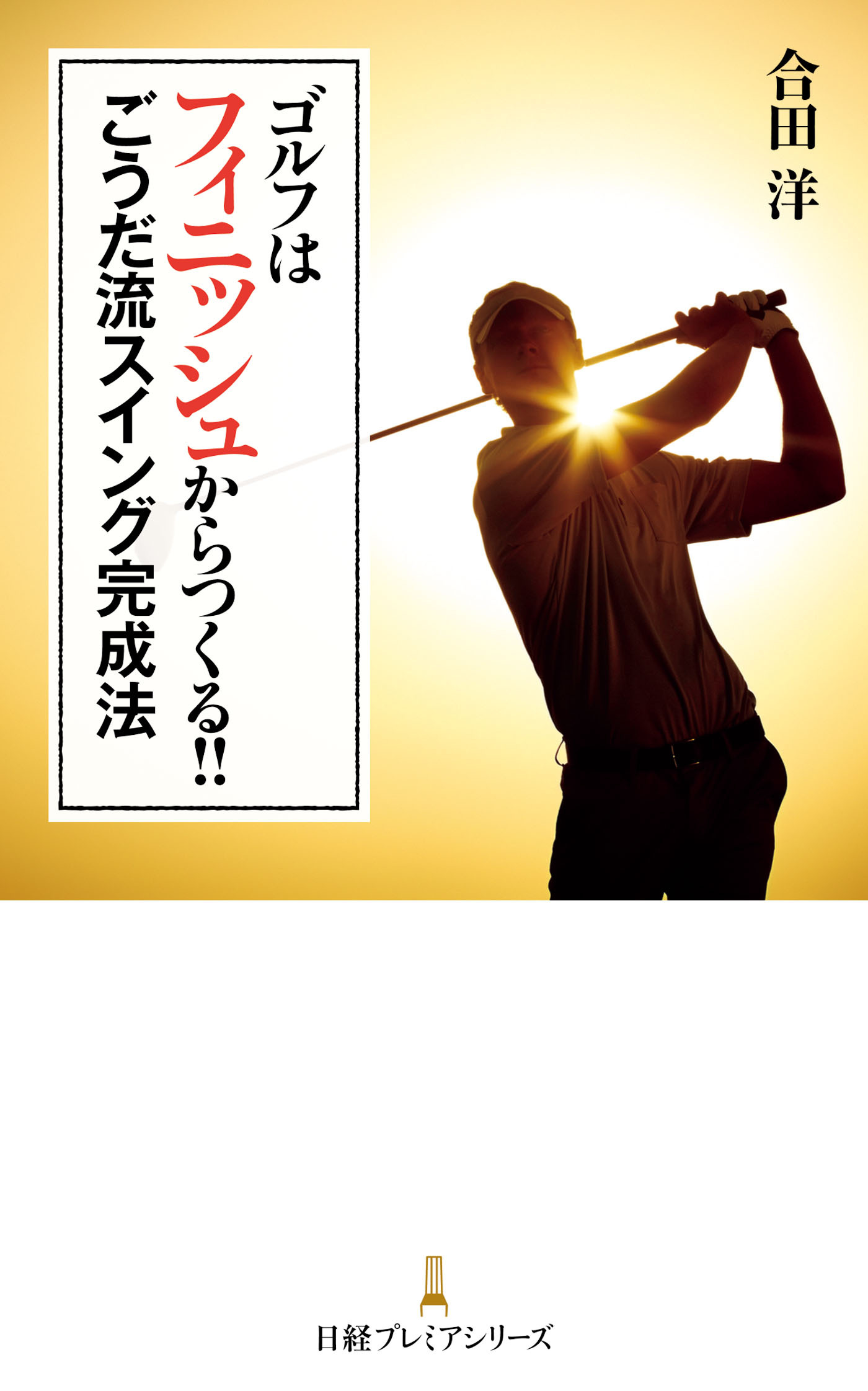 ゴルフはフィニッシュからつくる！！ ごうだ流スイング完成法