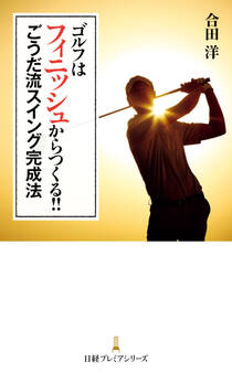 ゴルフはフィニッシュからつくる!! ごうだ流スイング完成法