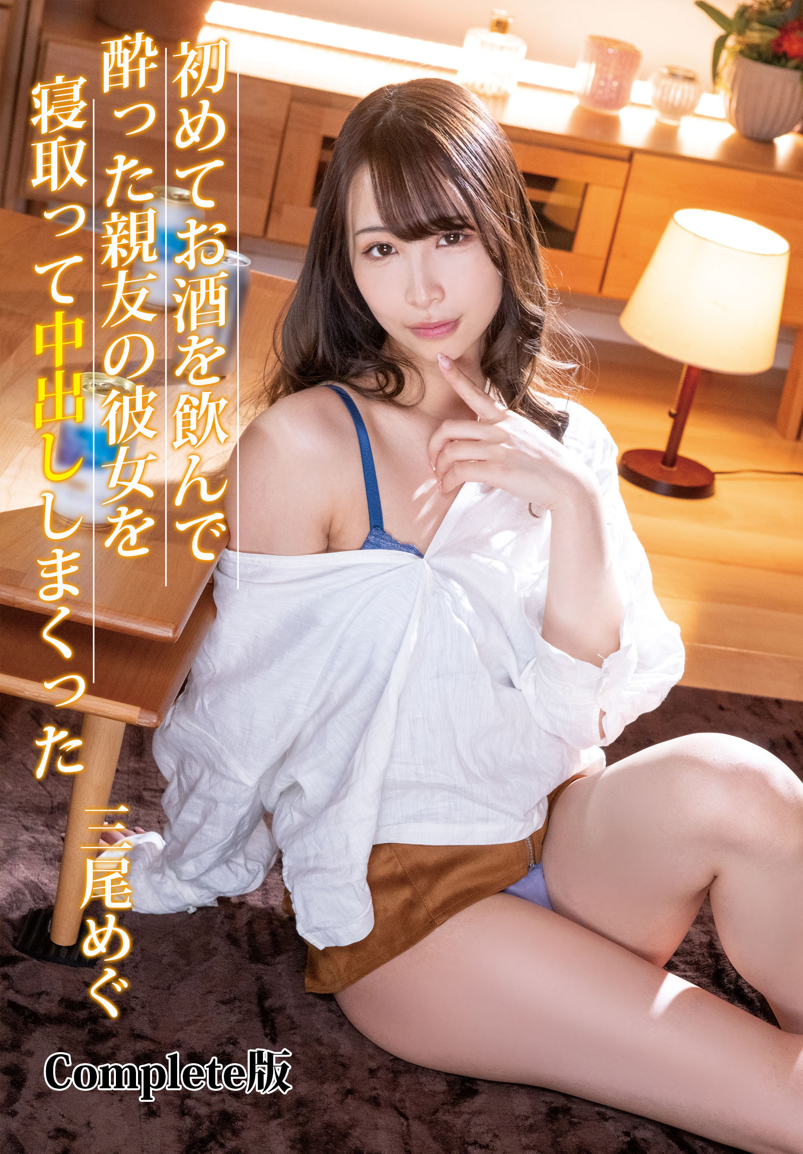 初めてお酒を飲んで酔った親友の彼女を寝取って中出ししまくった 三尾めぐ Complete版