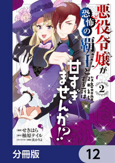 悪役令嬢が恐怖の覇王と政略結婚する罰は甘すぎませんか!?【分冊版】 12