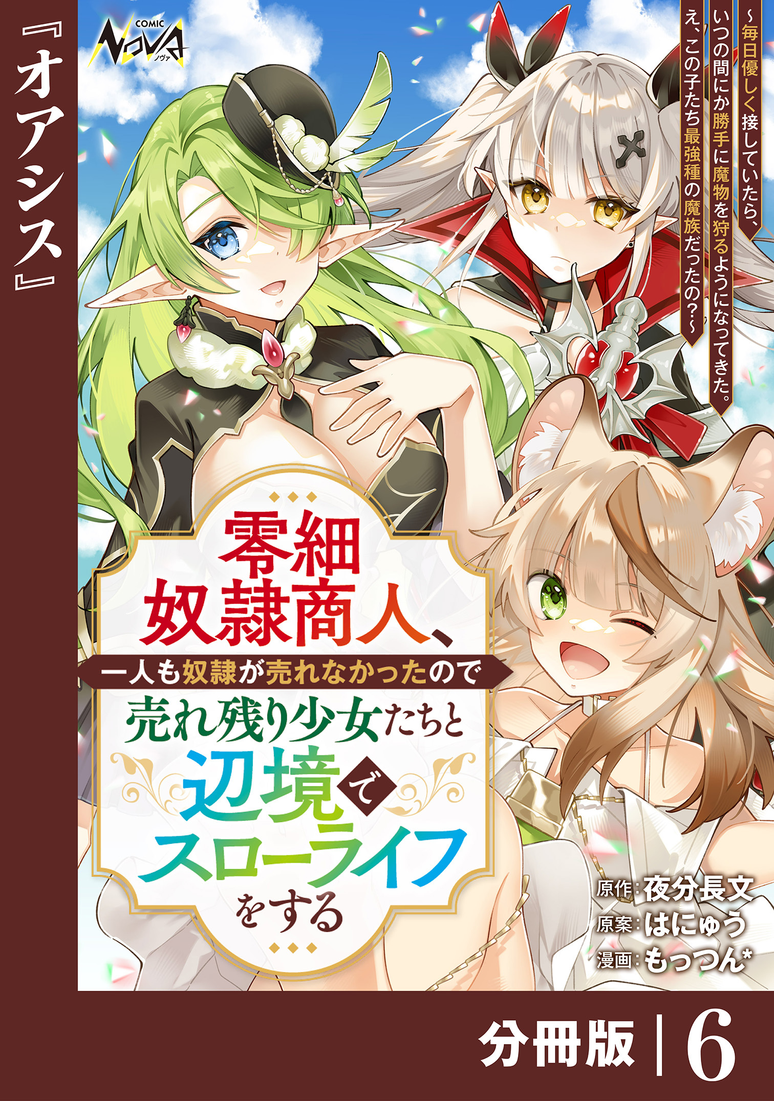 零細奴隷商人、一人も奴隷が売れなかったので売れ残り少女たちと辺境でスローライフをする～毎日優しく接していたら、いつの間にか勝手に魔物を狩るようになってきた。え、この子たち最強種の魔族だったの？～【分冊版】（ノヴァコミックス）６