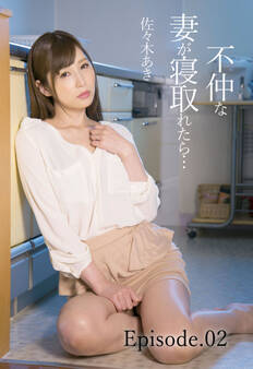 不仲な妻が寝取れたら… 佐々木あき Episode.02