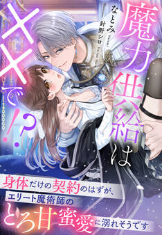 魔力供給は××で!?~身体だけの契約のはずが、エリート魔術師のとろ甘蜜愛に溺れそうです~