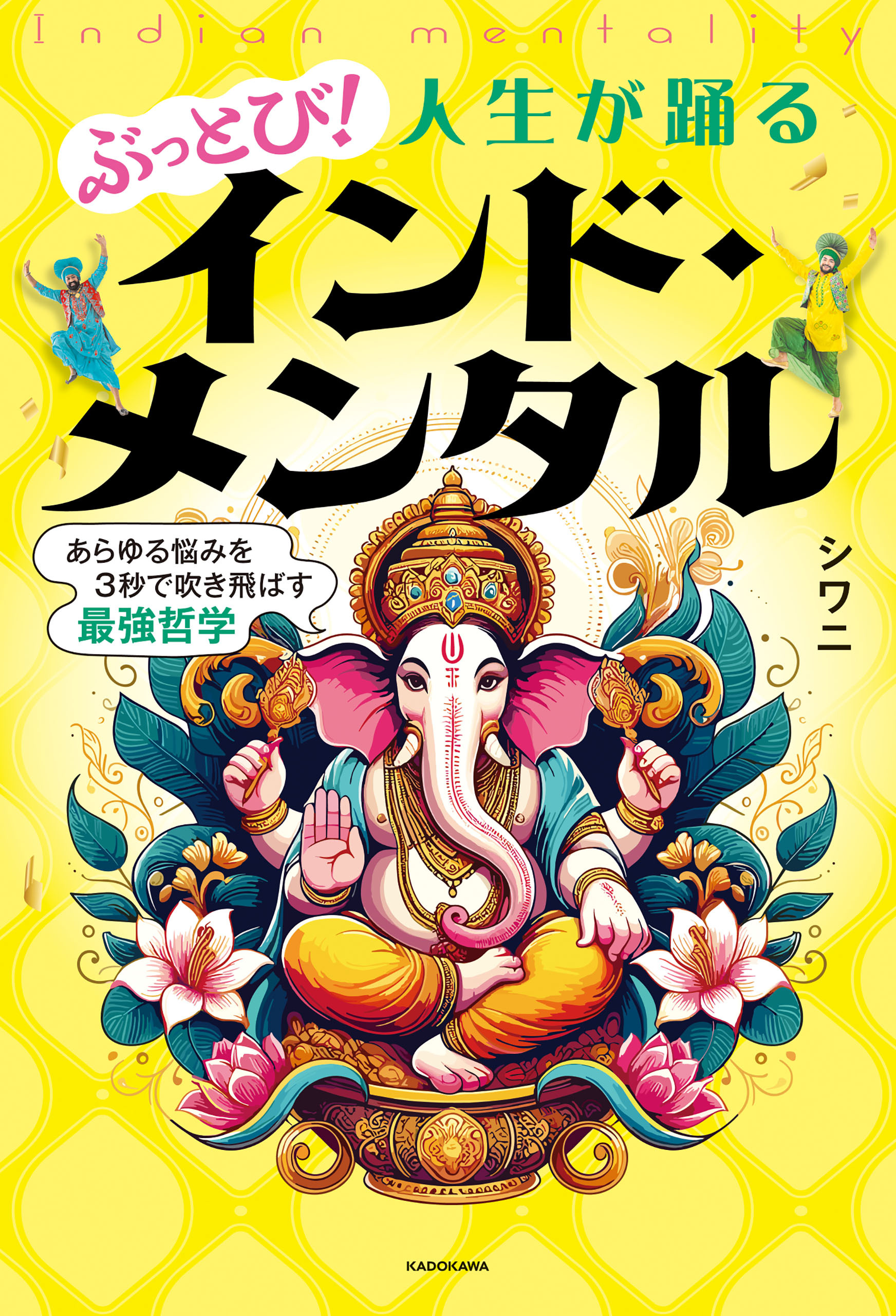 ぶっとび！人生が踊るインド・メンタル　あらゆる悩みを3秒で吹き飛ばす最強哲学