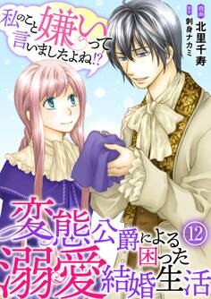私のこと嫌いって言いましたよね!?変態公爵による困った溺愛結婚生活 12