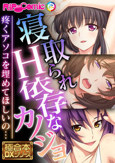 【期間限定 試し読み増量版】寝取られH依存なカノジョ ~疼くアソコを埋めてほしいの…~【極合本DXシリーズ】