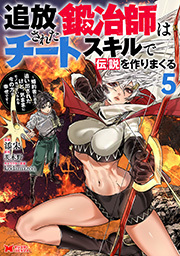 追放された鍛冶師はチートスキルで伝説を作りまくる　婚約者に店を追い出されたけど、気ままにモノ作っていられる今の方が幸せです(コミック) ： 5