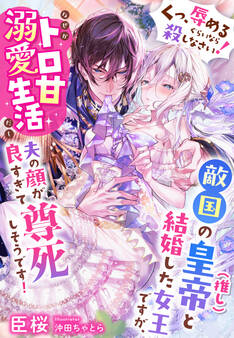 「くっ、辱めるぐらいなら殺しなさい!」敵国の皇帝(推し)と結婚した女王ですが、なぜかトロ甘溺愛生活だし夫の顔が良すぎて尊死しそうです!