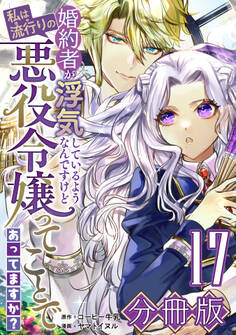 婚約者が浮気しているようなんですけど私は流行りの悪役令嬢ってことであってますか?【分冊版】17