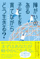 障がいのある子どもを育てながらどう生きる?