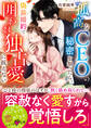 孤高なCEOの秘密を知ったら、偽装婚約で囲われ独占愛に抗えない【SS付き】