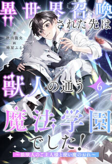 異世界召喚された先は獣人の通う魔法学園でした! ~狼獣人のご主人様と使い魔のおれ~【6】