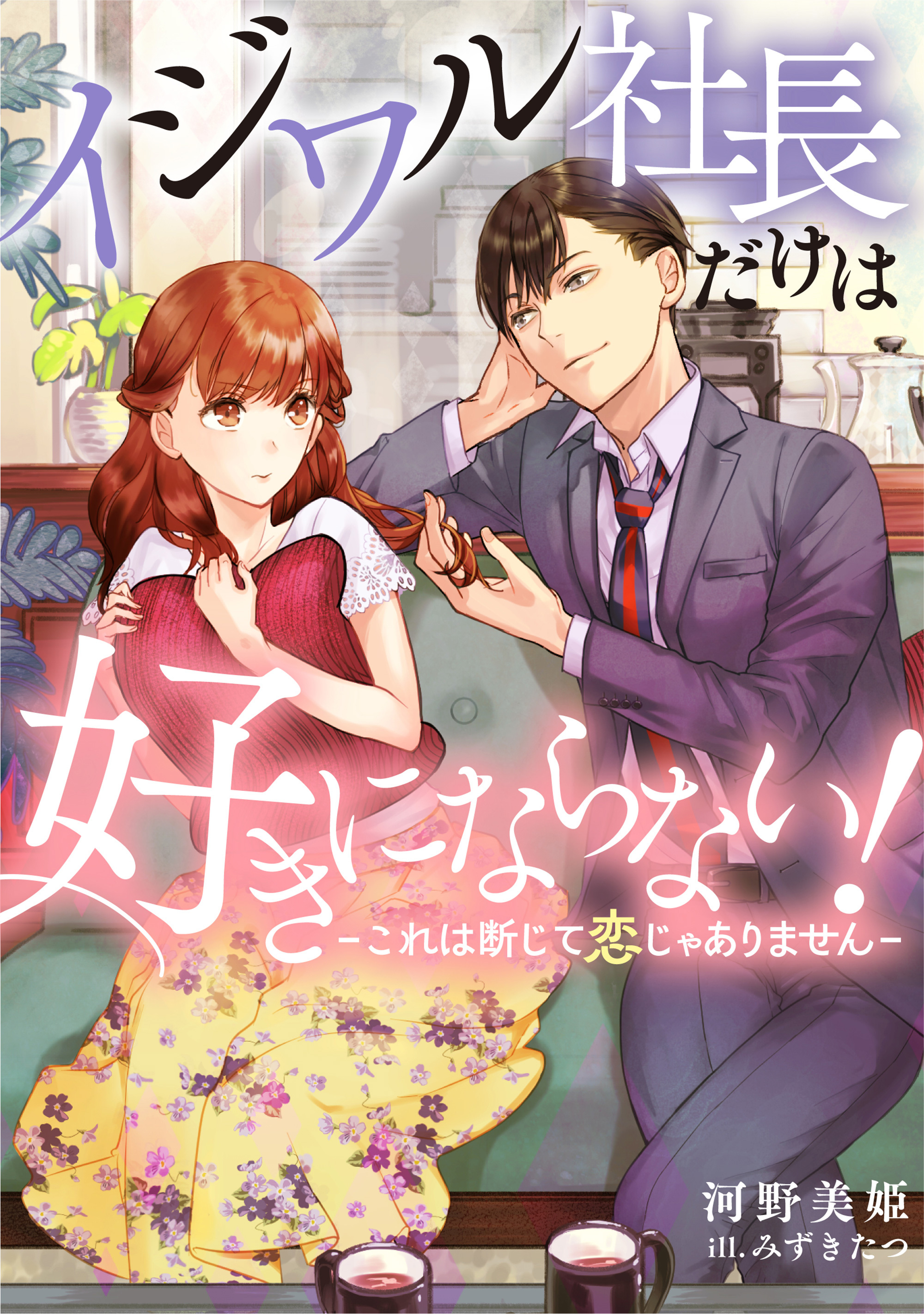 イジワル社長だけは好きにならない！～これは断じて恋じゃありません～