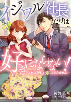 イジワル社長だけは好きにならない!~これは断じて恋じゃありません~