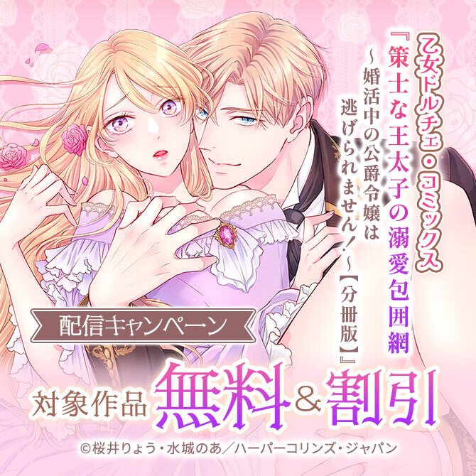 乙女ドルチェ・コミックス『策士な王太子の溺愛包囲網～婚活中の公爵令嬢は逃げられません!～【分冊版】』配信キャンペーン